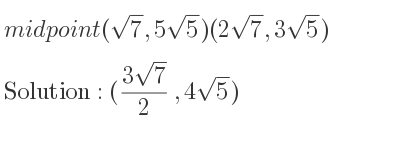 The midpoint (sqrt(7),5sqrt(5))(2sqrt(7),3sqrt(5)) is ((3sqrt(7))/2 ,4sqrt(5))